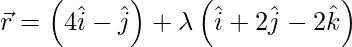 由 QuickLaTeX.com 渲染 \vec{r} = \left( 4 \hat{i} - \hat{j} \right) + \lambda\left( \hat{i} + 2 \hat{j} - 2 \hat{k} \right)