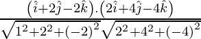 Rendered by QuickLaTeX.com \frac{\left( \hat{i} + 2 \hat{j} - 2 \hat{k} \right) . \left( 2 \hat{i} + 4 \hat{j} - 4 \hat{k} \right)}{\sqrt{1^2 + 2^2 + \left( - 2 \right)^2} \sqrt{2^2 + 4^2 + \left( - 4 \right)^2}}