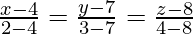 Rendered by QuickLaTeX.com \frac{x - 4}{2 - 4} = \frac{y - 7}{3 - 7} = \frac{z - 8}{4 - 8}