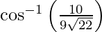 Rendered by QuickLaTeX.com \cos^{- 1} \left( \frac{10}{9\sqrt{22}} \right)
