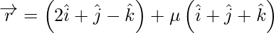 由 QuickLaTeX.com 渲染 \overrightarrow{r} = \left( 2 \hat{i}  + \hat{j}  - \hat{ k}  \right) + \mu\left( \hat{i}  + \hat{j}  + \hat{k}  \right)
