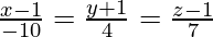 Rendered by QuickLaTeX.com \frac{x - 1}{- 10} = \frac{y + 1}{4} = \frac{z - 1}{7}