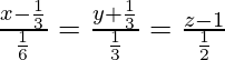 Rendered by QuickLaTeX.com \frac{x - \frac{1}{3}}{\frac{1}{6}} = \frac{y + \frac{1}{3}}{\frac{1}{3}} = \frac{z - 1}{\frac{1}{2}}