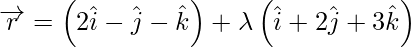 Rendered by QuickLaTeX.com \overrightarrow{r} = \left( 2 \hat{i} - \hat{j} - \hat{k} \right) + \lambda\left( \hat{i}  + 2 \hat{j} + 3 \hat{k}  \right)