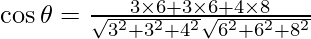 Rendered by QuickLaTeX.com \cos \theta = \frac{3 \times 6 + 3 \times 6 + 4 \times 8}{\sqrt{3^2 + 3^2 + 4^2} \sqrt{6^2 + 6^2 + 8^2}}