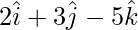 Rendered by QuickLaTeX.com 2 \hat{i} + 3 \hat{j} - 5 \hat{k}