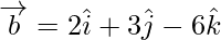 Rendered by QuickLaTeX.com \overrightarrow{b} = 2 \hat{i} + 3 \hat{j} - 6 \hat{k}
