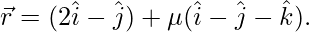 Rendered by QuickLaTeX.com \vec{r}=(2\hat{i}-\hat{j})+\mu(\hat{i}-\hat{j}-\hat{k}).