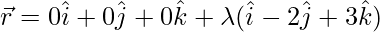 Rendered by QuickLaTeX.com \vec{r} = 0\hat{i}+0\hat{j}+0\hat{k}+\lambda(\hat{i}-2\hat{j}+3\hat{k})