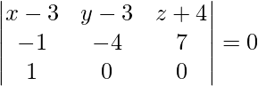 Rendered by QuickLaTeX.com \begin{vmatrix}x - 3 & y - 3 & z + 4 \\ - 1 & - 4 & 7 \\ 1 & 0 & 0\end{vmatrix} = 0