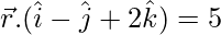 由 QuickLaTeX.com 渲染 \vec{r}.(\hat{i}-\hat{j}+2\hat{k})=5