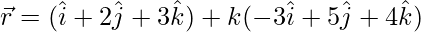Rendered by QuickLaTeX.com \vec{r}=(\hat{i}+2\hat{j}+3\hat{k})+k(-3\hat{i}+5\hat{j}+4\hat{k})