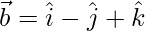 Rendered by QuickLaTeX.com \vec{b}=\hat{i}-\hat{j}+\hat{k}