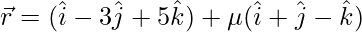由 QuickLaTeX.com 渲染 \vec{r}=(\hat{i}-3\hat{j}+5\hat{k})+\mu(\hat{i}+\hat{j}-\hat{k})