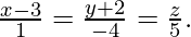 \frac{x-3}{1}=\frac{y+2}{-4}=\frac{z}{5}.