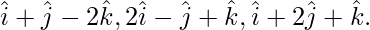 由 QuickLaTeX.com 渲染 \hat{i}+\hat{j}-2\hat{k},2\hat{i}-\hat{j}+\hat{k},\hat{i}+2\hat{j}+\hat{k}.