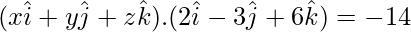 Rendered by QuickLaTeX.com (x\hat{i} + y\hat{j} + z\hat{k}).(2\hat{i} - 3\hat{j} + 6\hat{k}) = -14