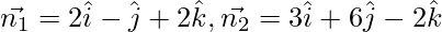 Rendered by QuickLaTeX.com \vec{n_1} = 2 \hat{i} - \hat{j} + 2 \hat{k},\vec{n_2} = 3 \hat{i} + 6 \hat{j} - 2 \hat{k}