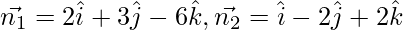 Rendered by QuickLaTeX.com \vec{n_1} = 2 \hat{i} + 3 \hat{j} - 6 \hat{k} , \vec{n_2} = \hat{i} - 2 \hat{j}  + 2 \hat{k}
