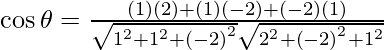 Rendered by QuickLaTeX.com \cos \theta = \frac{\left( 1 \right) \left( 2 \right) + \left( 1 \right) \left( - 2 \right) + \left( - 2 \right) \left( 1 \right)}{\sqrt{1^2 + 1^2 + \left( - 2 \right)^2} \sqrt{2^2 + \left( - 2 \right)^2 + 1^2}}