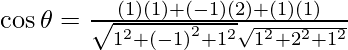 Rendered by QuickLaTeX.com \cos \theta = \frac{\left( 1 \right) \left( 1 \right) + \left( - 1 \right) \left( 2 \right) + \left( 1 \right) \left( 1 \right)}{\sqrt{1^2 + \left( - 1 \right)^2 + 1^2} \sqrt{1^2 + 2^2 + 1^2}}