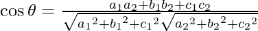 Rendered by QuickLaTeX.com \cos \theta = \frac{a_1 a_2 + b_1 b_2 + c_1 c_2}{\sqrt{{a_1}^2 + {b_1}^2 + {c_1}^2} \sqrt{{a_2}^2 + {b_2}^2 + {c_2}^2}}