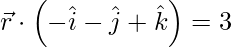 由 QuickLaTeX.com 渲染 \vec{r} \cdot \left( - \hat{i} - \hat{j} + \hat{k} \right) = 3