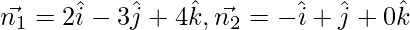 Rendered by QuickLaTeX.com \vec{n_1} = 2 \hat{i} - 3 \hat{j} + 4 \hat{k}, \vec{n_2} = - \hat{i} + \hat{j} + 0 \hat{k}