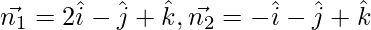 Rendered by QuickLaTeX.com \vec{n_1} = 2 \hat{i} - \hat{j} + \hat{k} , \vec{n_2} = - \hat{i} - \hat{j} + \hat{k}