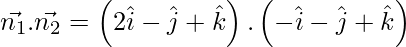 Rendered by QuickLaTeX.com \vec{n_1} . \vec{n_2} = \left( 2 \hat{i}  - \hat{j}  + \hat{k}  \right) . \left( - \hat{i}  - \hat{j}  + \hat{k}  \right)