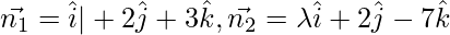 Rendered by QuickLaTeX.com \vec{n_1} = \hat{i}| + 2 \hat{j} + 3 \hat{k} , \vec{n_2} = \lambda \hat{i} + 2 \hat{j} - 7 \hat{k}