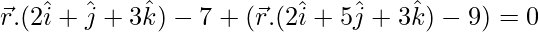 Rendered by QuickLaTeX.com \vec{r}.(2\hat{i}+\hat{j}+3\hat{k})-7+λ(\vec{r}.(2\hat{i}+5\hat{j}+3\hat{k})-9)=0
