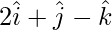 由 QuickLaTeX.com 渲染 2\hat{i}+\hat{j}-\hat{k}