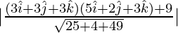 Rendered by QuickLaTeX.com |\frac{(3\hat{i}+3\hat{j}+3\hat{k})(5\hat{i}+2\hat{j}+3\hat{k})+9}{\sqrt{25+4+49}}|