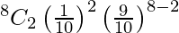 Rendered by QuickLaTeX.com ^{8}{}{C}_2 \left( \frac{1}{10} \right)^2 \left( \frac{9}{10} \right)^{8 - 2}