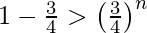 Rendered by QuickLaTeX.com 1 - \frac{3}{4} > \left( \frac{3}{4} \right)^n