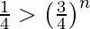 Rendered by QuickLaTeX.com \frac{1}{4} > \left( \frac{3}{4} \right)^n