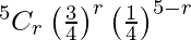Rendered by QuickLaTeX.com ^{5}{}{C}_r \left( \frac{3}{4} \right)^r \left( \frac{1}{4} \right)^{5 - r}