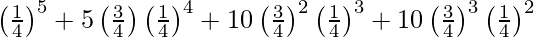 Rendered by QuickLaTeX.com \left( \frac{1}{4} \right)^5 + 5\left( \frac{3}{4} \right) \left( \frac{1}{4} \right)^4 + 10 \left( \frac{3}{4} \right)^2 \left( \frac{1}{4} \right)^3 + 10 \left( \frac{3}{4} \right)^3 \left( \frac{1}{4} \right)^2