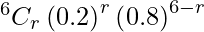 Rendered by QuickLaTeX.com ^{6}{}{C}_r \left( 0 . 2 \right)^r \left( 0 . 8 \right)^{6 - r}
