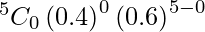 Rendered by QuickLaTeX.com ^{5}{}{C}_0 \left( 0 . 4 \right)^0 \left( 0 . 6 \right)^{5 - 0}