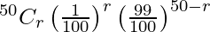 Rendered by QuickLaTeX.com ^{50}{}{C}_r \left( \frac{1}{100} \right)^r \left( \frac{99}{100} \right)^{50 - r}