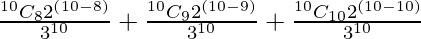 Rendered by QuickLaTeX.com \frac{^{10}{}{C}_8 2^{\left( 10 - 8 \right)}}{3^{10}} + \frac{^{10}{}{C}_9 2^{\left( 10 - 9 \right)}}{3^{10}} + \frac{^{10}{C}_{10} 2^{\left( 10 - 10 \right)}}{3^{10}}