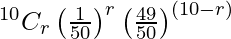 Rendered by QuickLaTeX.com ^{10}{}{C}_r \left( \frac{1}{50} \right)^r \left( \frac{49}{50} \right)^{\left( 10 - r \right)}
