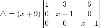 Rendered by QuickLaTeX.com \triangle = (x+9)\begin{vmatrix} 1 & 3 & 5 \\ 0 & x-1 & 0 \\ 0 & 0 & x-1 \end{vmatrix}