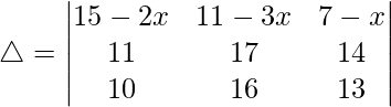 Rendered by QuickLaTeX.com \triangle = \begin{vmatrix} 15-2x & 11-3x & 7-x \\ 11 & 17 & 14 \\ 10 & 16 & 13 \end{vmatrix}