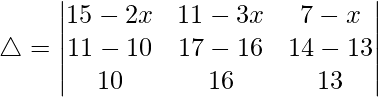 Rendered by QuickLaTeX.com \triangle = \begin{vmatrix} 15-2x & 11-3x & 7-x \\ 11-10 & 17-16 & 14-13 \\ 10 & 16 & 13 \end{vmatrix}