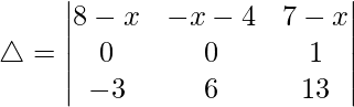 Rendered by QuickLaTeX.com \triangle = \begin{vmatrix} 8-x & -x-4 & 7-x \\ 0 & 0 & 1 \\ -3 & 6 & 13 \end{vmatrix}