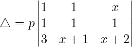 Rendered by QuickLaTeX.com \triangle = p\begin{vmatrix} 1 & 1 & x \\ 1 & 1 & 1 \\ 3 & x+1 & x+2 \end{vmatrix}