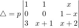 Rendered by QuickLaTeX.com \triangle = p\begin{vmatrix} 1 & 1 & x \\ 0 & 0 & 1-x \\ 3 & x+1 & x+2 \end{vmatrix}